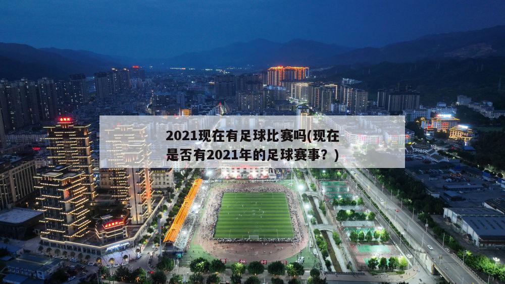 2021现在有足球比赛吗(现在是否有2021年的足球赛事？)