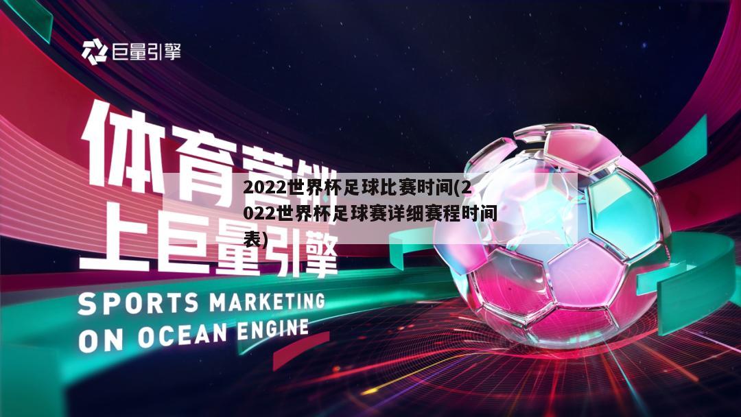 2022世界杯足球比赛时间(2022世界杯足球赛详细赛程时间表)