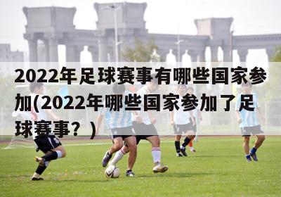 2022年足球赛事有哪些国家参加(2022年哪些国家参加了足球赛事？)