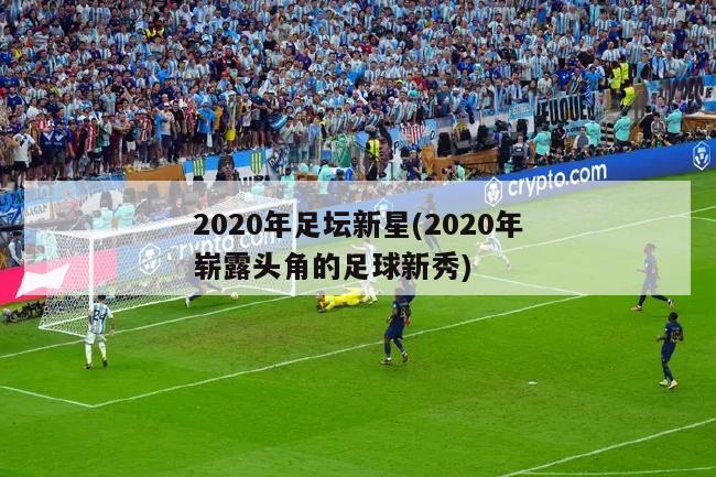 2020年足坛新星(2020年崭露头角的足球新秀)