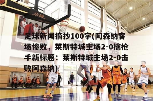 足球新闻摘抄100字(阿森纳客场惨败，莱斯特城主场2-0擒枪手新标题：莱斯特城主场2-0击败阿森纳)