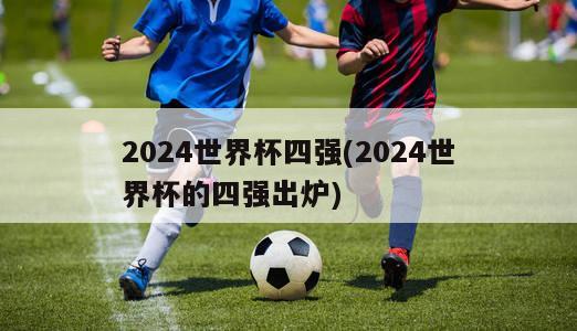 2024世界杯四强(2024世界杯的四强出炉)