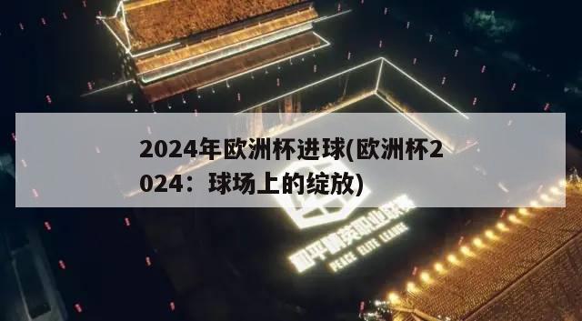 2024年欧洲杯进球(欧洲杯2024：球场上的绽放)