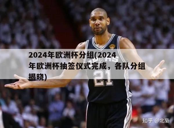 2024年欧洲杯分组(2024年欧洲杯抽签仪式完成，各队分组揭晓)