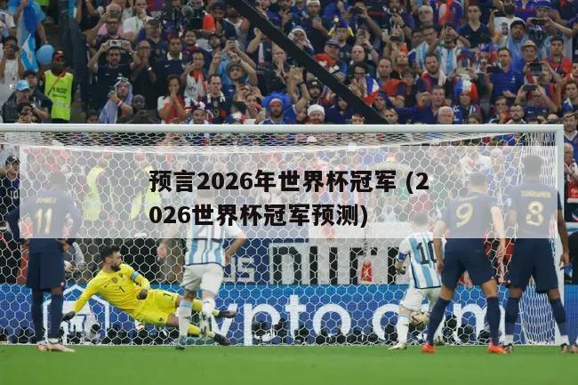 预言2026年世界杯冠军 (2026世界杯冠军预测)