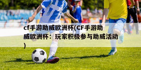 cf手游助威欧洲杯(CF手游助威欧洲杯：玩家积极参与助威活动)