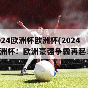 2024欧洲杯欧洲杯(2024欧洲杯：欧洲豪强争霸再起！)