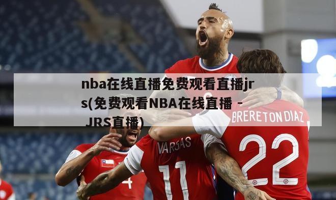 nba在线直播免费观看直播jrs(免费观看NBA在线直播 - JRS直播)