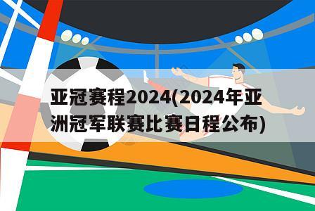 亚冠赛程2024(2024年亚洲冠军联赛比赛日程公布)