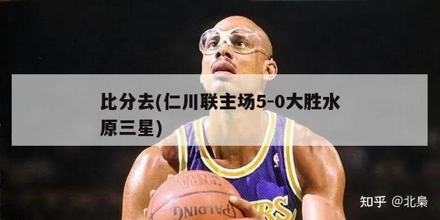 比分去(仁川联主场5-0大胜水原三星)