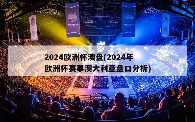 2024欧洲杯澳盘(2024年欧洲杯赛事澳大利亚盘口分析)