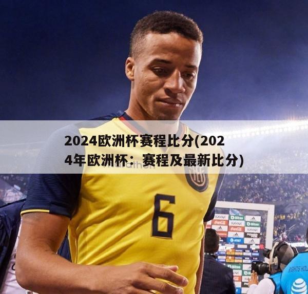 2024欧洲杯赛程比分(2024年欧洲杯：赛程及最新比分)