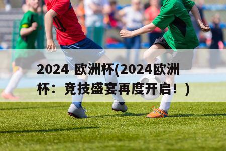 2024 欧洲杯(2024欧洲杯：竞技盛宴再度开启！)