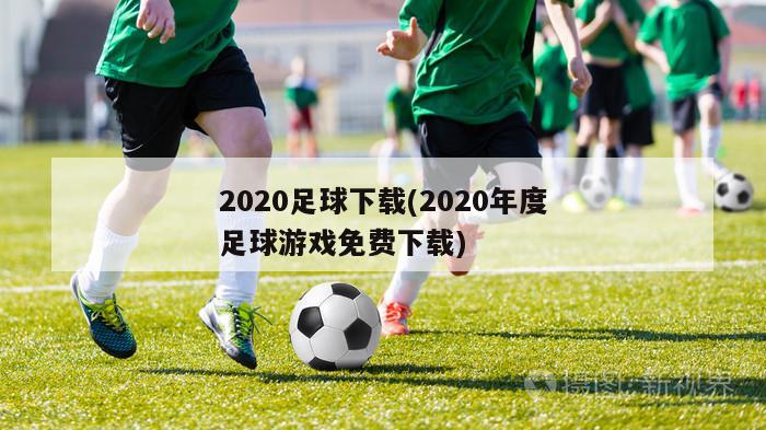 2020足球下载(2020年度足球游戏免费下载)