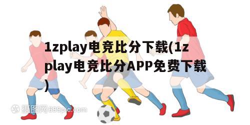 1zplay电竞比分下载(1zplay电竞比分APP免费下载)