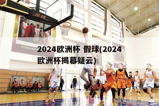 2024欧洲杯 假球(2024欧洲杯揭幕疑云)