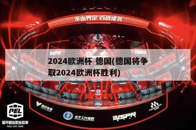 2024欧洲杯 德国(德国将争取2024欧洲杯胜利)