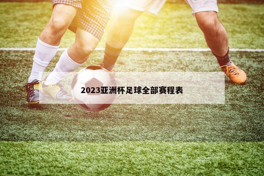 2023亚洲杯足球全部赛程表